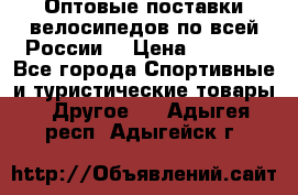 Оптовые поставки велосипедов по всей России  › Цена ­ 6 820 - Все города Спортивные и туристические товары » Другое   . Адыгея респ.,Адыгейск г.